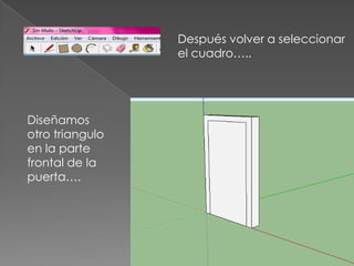 Después volver a seleccionar
                 el cuadro…..




Diseñamos
otro triangulo
en la parte
frontal de la
puerta….
 