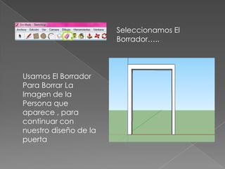 Seleccionamos El
                       Borrador…..



Usamos El Borrador
Para Borrar La
Imagen de la
Persona que
aparece , para
continuar con
nuestro diseño de la
puerta
 