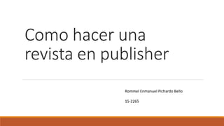 Como hacer una
revista en publisher
Rommel Enmanuel Pichardo Bello
15-2265
 