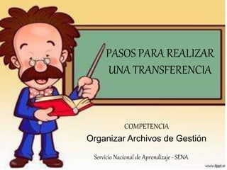 PASOS PARA REALIZAR
UNA TRANSFERENCIA
Servicio Nacional de Aprendizaje - SENA
COMPETENCIA
Organizar Archivos de Gestión
 