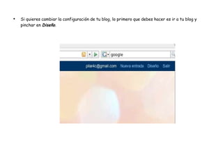 Si quieres cambiar la configuración de tu blog, lo primero que debes hacer es ir a tu blog y pinchar en  Diseño . 