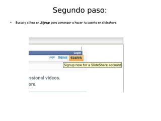 Busca y clikea en  Signup  para comenzar a hacer tu cuenta en slideshare Segundo paso: 