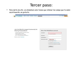 Para darte de alta  en slideshare solo tienes que rellenar los campo que te salen aocntinuación, es gratuito. Tercer paso: 