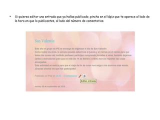 Si quieres editar una entrada que ya hallas publicado, pincha en el lápiz que te aparece al lado de la hora en que lo publicastes, al lado del número de comentarios. 