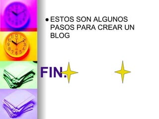 ● ESTOS SON ALGUNOS
  PASOS PARA CREAR UN
  BLOG




FIN.
 