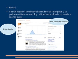 ● Paso 4:
● Cuando hayamos terminado el formulario de inscripción y ya
podemos utilizar nuestro blog , allí podemos editarlo ver usarlo a
nuestro gusto.
Para diseño
Para subir una entrada
 