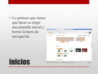 inicios
• Lo primero que tienes
que hacer es elegir
una plantilla inicial y
borrar la barra de
navegación
 