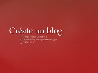 {
Créate un blog
Sergio Esteban Gualdron A
Informatica y convergencia tecnológica
CUN - 2019
 