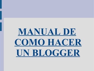 MANUAL DE
COMO HACER
UN BLOGGER

 