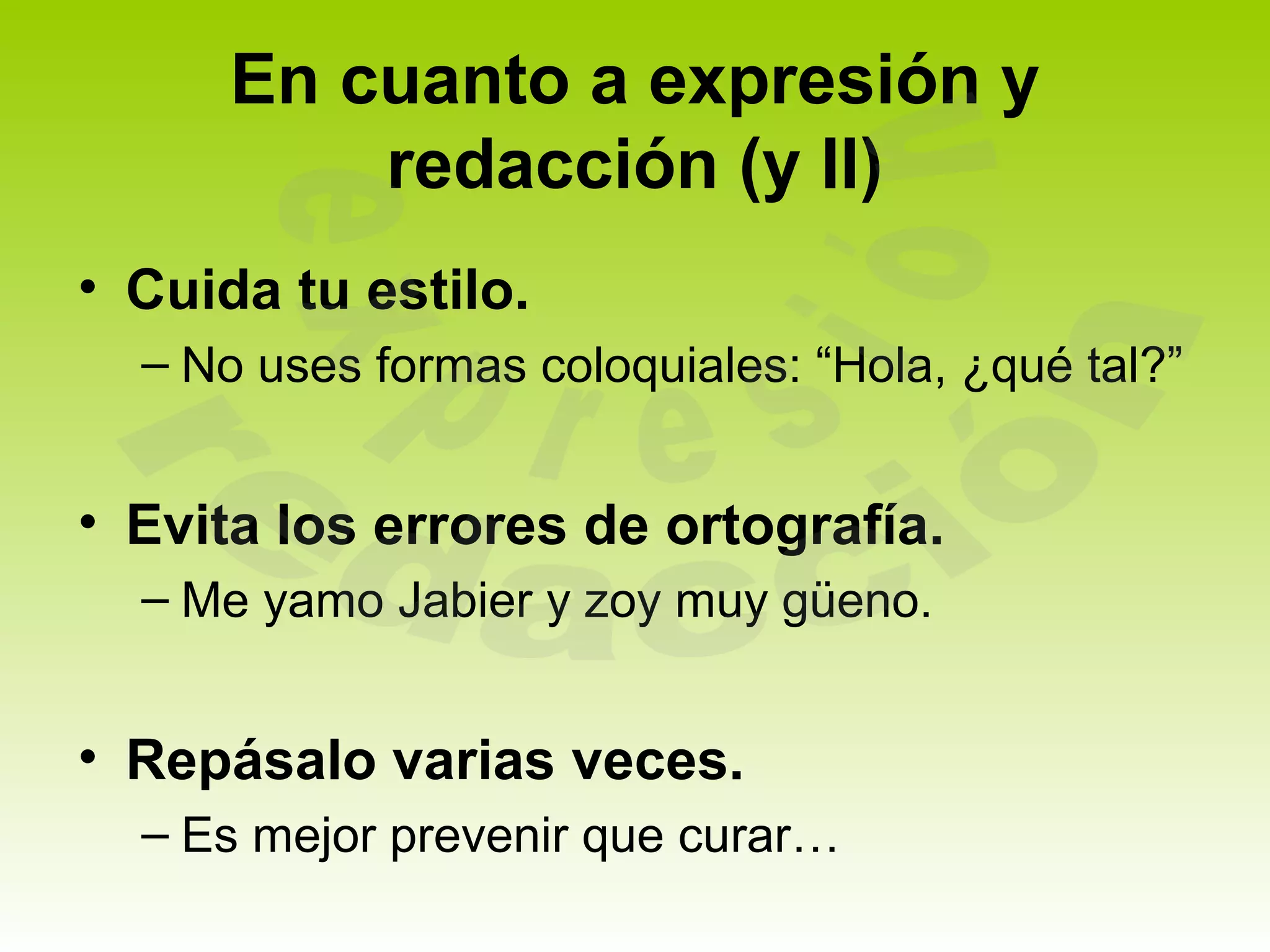En cuanto a expresión y
          redacción (y II)
• Cuida tu estilo.
  – No uses formas coloquiales: “Hola, ¿qué tal?”


• Evita los errores de ortografía.
  – Me yamo Jabier y zoy muy güeno.


• Repásalo varias veces.
  – Es mejor prevenir que curar…
 