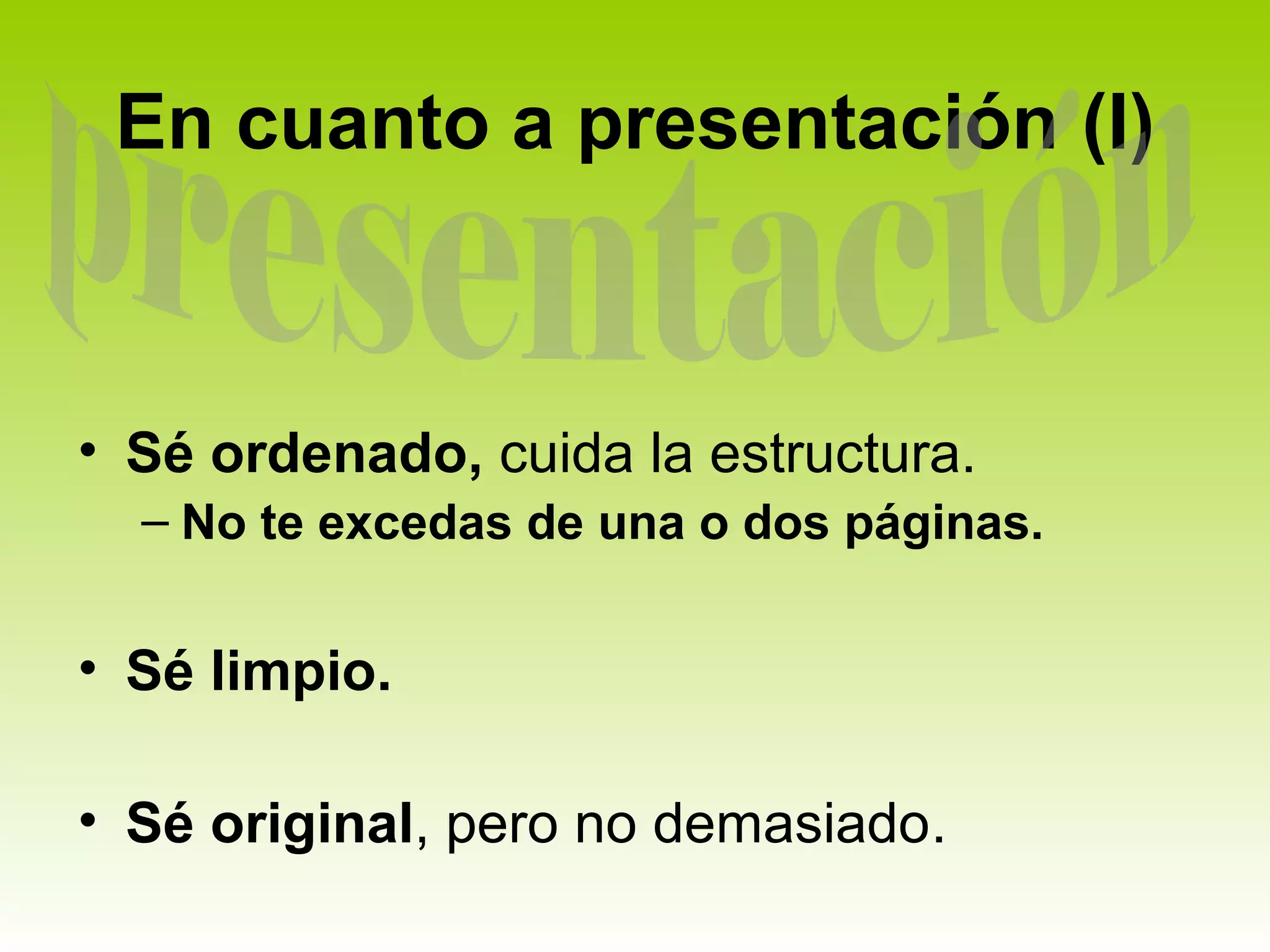 En cuanto a presentación (I)



• Sé ordenado, cuida la estructura.
  – No te excedas de una o dos páginas.


• Sé limpio.

• Sé original, pero no demasiado.
 