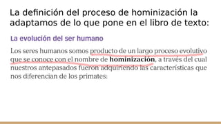 La definición del proceso de hominización la
adaptamos de lo que pone en el libro de texto:
 