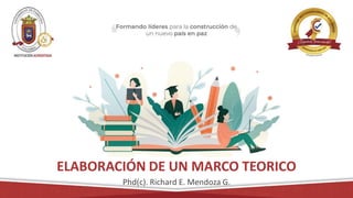 ELABORACIÓN DE UN MARCO TEORICO
Phd(c). Richard E. Mendoza G.
 