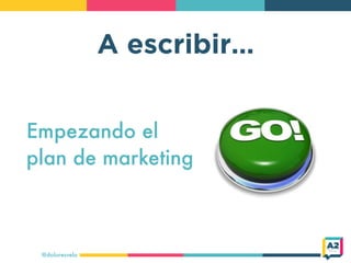 @doloresvela
A escribir…
Empezando el
plan de marketing
 