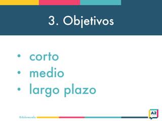 3. Objetivos
@doloresvela
• corto
• medio
• largo plazo
 