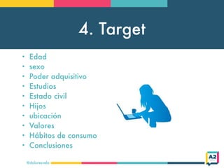 4. Target
@doloresvela
• Edad
• sexo
• Poder adquisitivo
• Estudios
• Estado civil
• Hijos
• ubicación
• Valores
• Hábitos de consumo
• Conclusiones
 