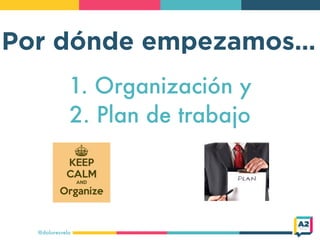 Por dónde empezamos…
@doloresvela
1. Organización y
2. Plan de trabajo
 