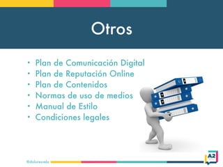 Otros
@doloresvela
• Plan de Comunicación Digital
• Plan de Reputación Online
• Plan de Contenidos
• Normas de uso de medios
• Manual de Estilo
• Condiciones legales
 