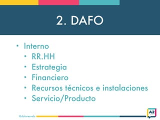 2. DAFO
@doloresvela
• Interno
• RR.HH
• Estrategia
• Financiero
• Recursos técnicos e instalaciones
• Servicio/Producto
 