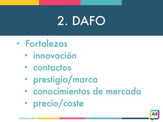 2. DAFO
@doloresvela
• Fortalezas
• innovación
• contactos
• prestigio/marca
• conocimientos de mercado
• precio/coste
 