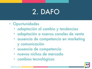 2. DAFO
@doloresvela
• Oportunidades
• adaptación al cambio y tendencias
• adaptación a nuevos canales de venta
• ausencia...