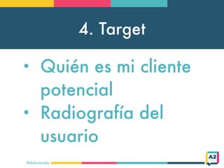 4. Target
@doloresvela
• Quién es mi cliente
potencial
• Radiografía del
usuario
 