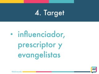 4. Target
@doloresvela
• inﬂuenciador,
prescriptor y
evangelistas
 