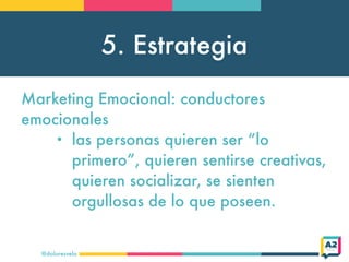 5. Estrategia
@doloresvela
Marketing Emocional: conductores
emocionales
• las personas quieren ser “lo
primero”, quieren s...