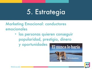 5. Estrategia
@doloresvela
Marketing Emocional: conductores
emocionales
• las personas quieren conseguir
popularidad, pres...