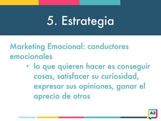 5. Estrategia
@doloresvela
Marketing Emocional: conductores
emocionales
• lo que quieren hacer es conseguir
cosas, satisfa...