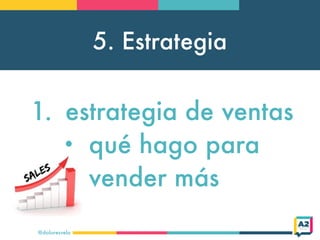 5. Estrategia
@doloresvela
1. estrategia de ventas
• qué hago para
vender más
 