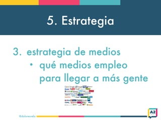 5. Estrategia
@doloresvela
3. estrategia de medios
• qué medios empleo
para llegar a más gente
 