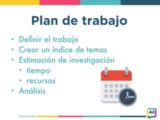Plan de trabajo
@doloresvela
• Deﬁnir el trabajo
• Crear un índice de temas
• Estimación de investigación
• tiempo
• recur...