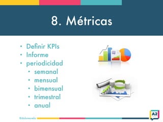 8. Métricas
@doloresvela
• Deﬁnir KPIs
• Informe
• periodicidad
• semanal
• mensual
• bimensual
• trimestral
• anual
 