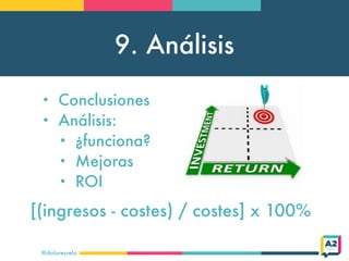 9. Análisis
@doloresvela
• Conclusiones
• Análisis:
• ¿funciona?
• Mejoras
• ROI
[(ingresos - costes) / costes] x 100%
 