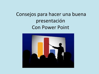  Consejos	
  para	
  hacer	
  una	
  buena	
  
presentación	
  	
  
Con	
  Power	
  Point	
  
 