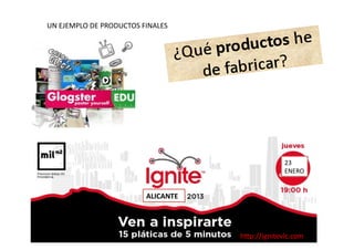 ALICANTE	
  
23	
  
ENERO	
  
UN	
  EJEMPLO	
  DE	
  PRODUCTOS	
  FINALES	
  
h=p://ignitevlc.com	
  
 