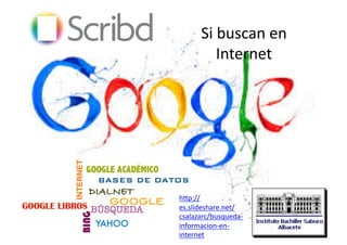 Si	
  buscan	
  en	
  
Internet	
  
h=p://
es.slideshare.net/
csalazarc/busqueda-­‐
informacion-­‐en-­‐
internet	
  	
  
 