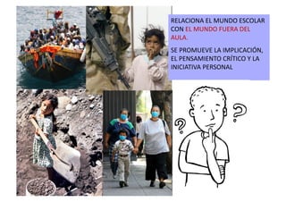 RELACIONA	
  EL	
  MUNDO	
  ESCOLAR	
  
CON	
  EL	
  MUNDO	
  FUERA	
  DEL	
  
AULA.	
  	
  
SE	
  PROMUEVE	
  LA	
  IMPLICACIÓN,	
  
EL	
  PENSAMIENTO	
  CRÍTICO	
  Y	
  LA	
  
INICIATIVA	
  PERSONAL	
  
 