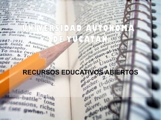 UNIVERSIDAD AUTÓNOMA
      DE YUCATÁN


RECURSOS EDUCATIVOS ABIERTOS
 