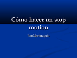 Cómo hacer un stopCómo hacer un stop
motionmotion
Por:MartinuquioPor:Martinuquio
 