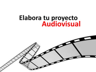 Elabora tu proyecto 
Audiovisual 
 