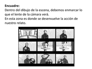Storyboard
Encuadre:
Dentro del dibujo de la escena, debemos enmarcar lo
que el lente de la cámara verá.
En esta zona es donde se desenvuelve la acción de
nuestro relato.
 