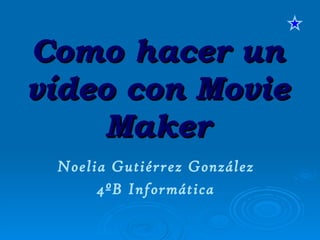 Como hacer un vídeo con Movie Maker Noelia Gutiérrez González 4ºB Informática 