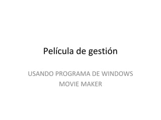 Película de gestión
USANDO PROGRAMA DE WINDOWS
MOVIE MAKER

 