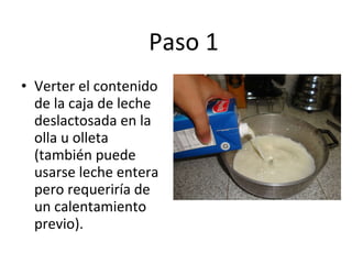 Paso 1 Verter el contenido de la caja de leche deslactosada en la olla u olleta (también puede usarse leche entera pero requeriría de un calentamiento previo). 