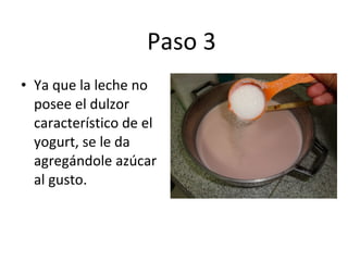 Paso 3 Ya que la leche no posee el dulzor característico de el yogurt, se le da agregándole azúcar al gusto. 