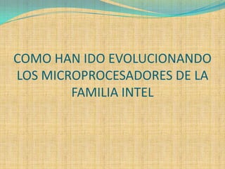 COMO HAN IDO EVOLUCIONANDO  LOS MICROPROCESADORES DE LA FAMILIA INTEL 