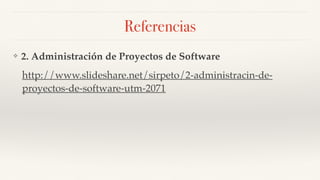 Referencias
❖ 2. Administración de Proyectos de Software
http://www.slideshare.net/sirpeto/2-administracin-de-
proyectos-de-software-utm-2071
 