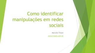 Como identificar
manipulações em redes
sociais
Marcelo Träsel
www.trasel.com.br

 